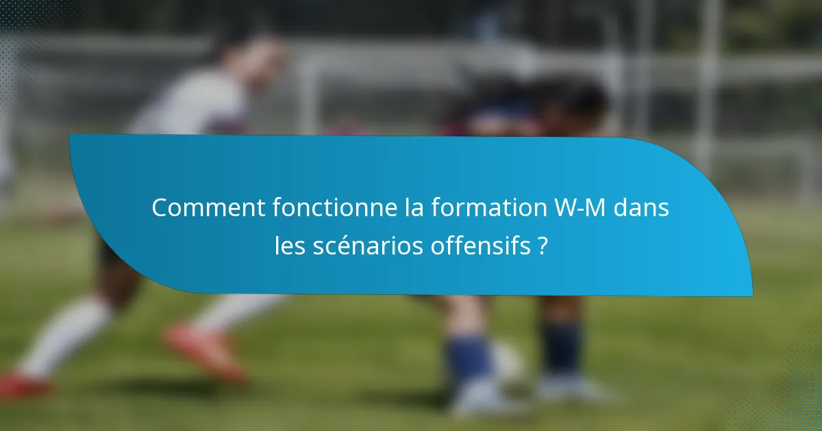 Comment fonctionne la formation W-M dans les scénarios offensifs ?