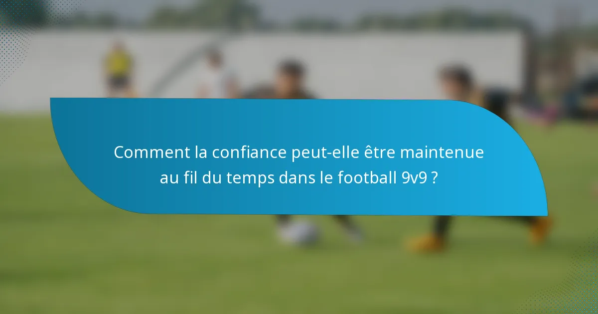 Comment la confiance peut-elle être maintenue au fil du temps dans le football 9v9 ?