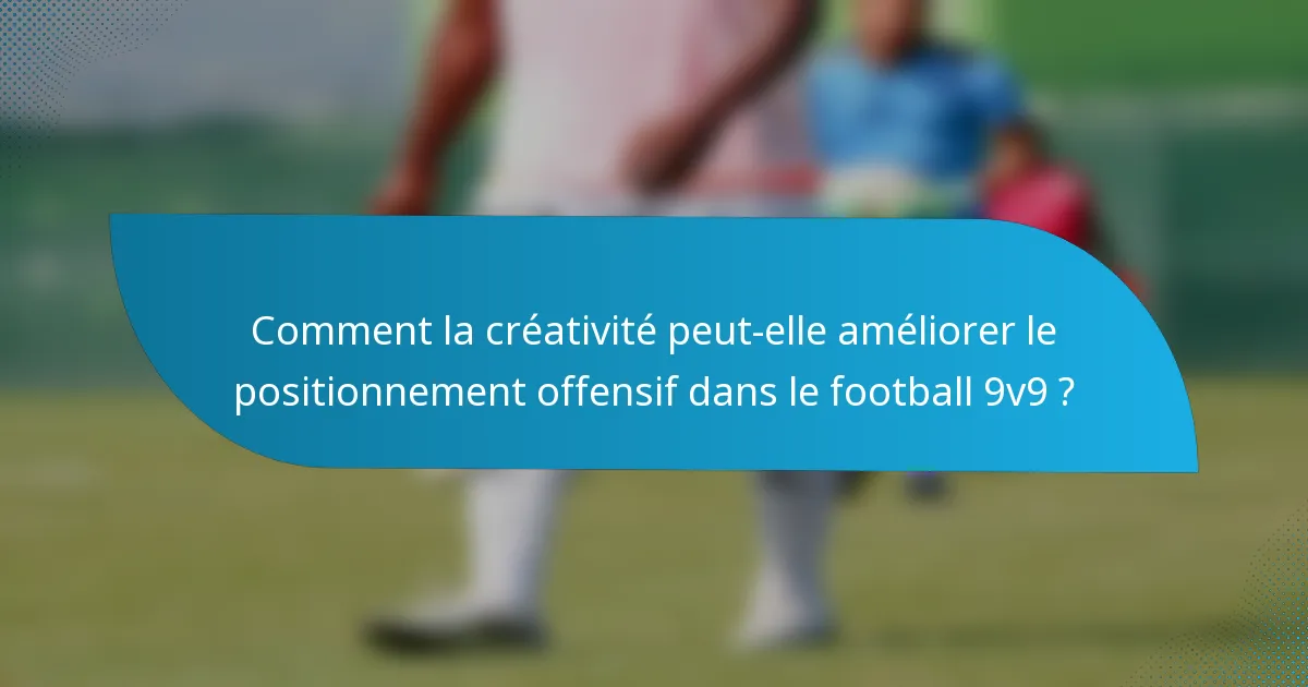 Comment la créativité peut-elle améliorer le positionnement offensif dans le football 9v9 ?