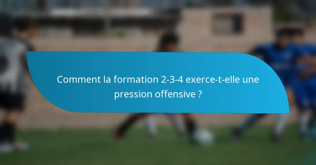 Comment la formation 2-3-4 exerce-t-elle une pression offensive ?