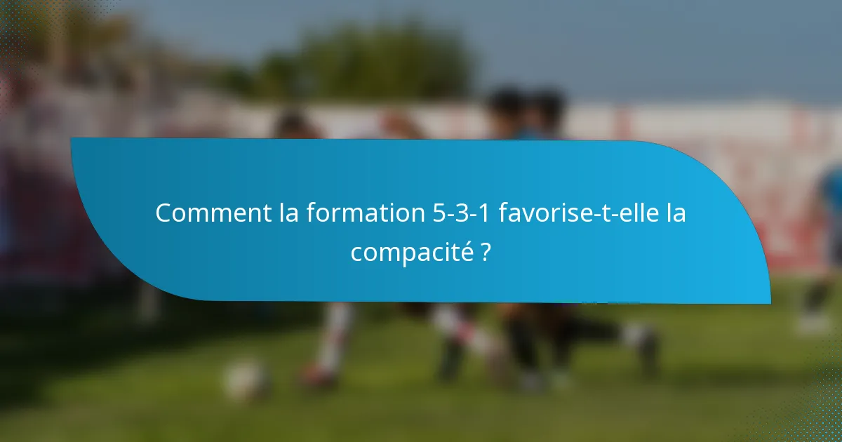 Comment la formation 5-3-1 favorise-t-elle la compacité ?