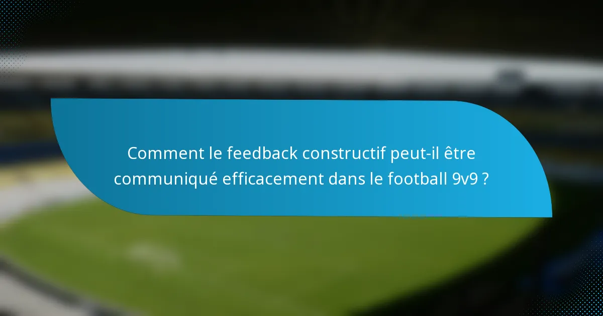 Comment le feedback constructif peut-il être communiqué efficacement dans le football 9v9 ?