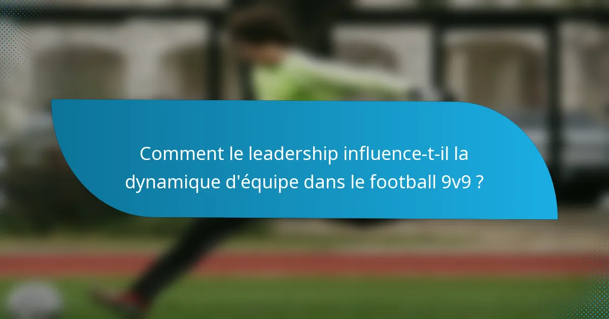 Comment le leadership influence-t-il la dynamique d'équipe dans le football 9v9 ?