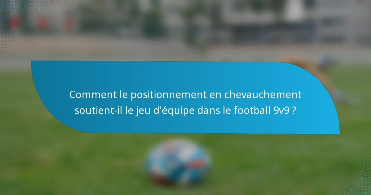 Comment le positionnement en chevauchement soutient-il le jeu d'équipe dans le football 9v9 ?