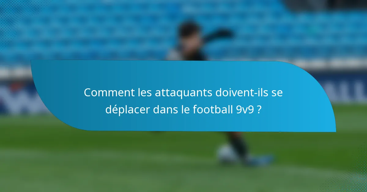 Comment les attaquants doivent-ils se déplacer dans le football 9v9 ?