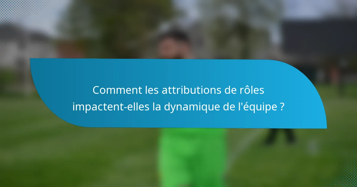 Comment les attributions de rôles impactent-elles la dynamique de l'équipe ?
