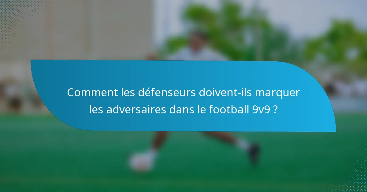 Comment les défenseurs doivent-ils marquer les adversaires dans le football 9v9 ?