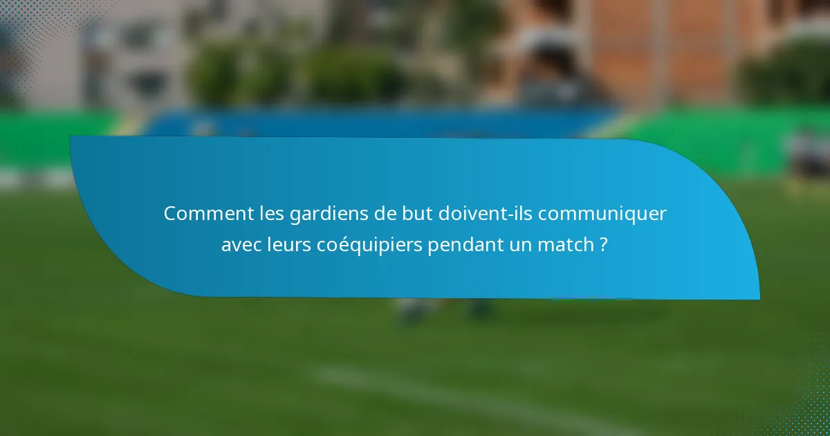 Comment les gardiens de but doivent-ils communiquer avec leurs coéquipiers pendant un match ?