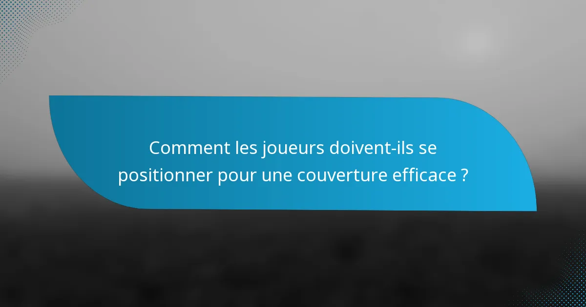 Comment les joueurs doivent-ils se positionner pour une couverture efficace ?
