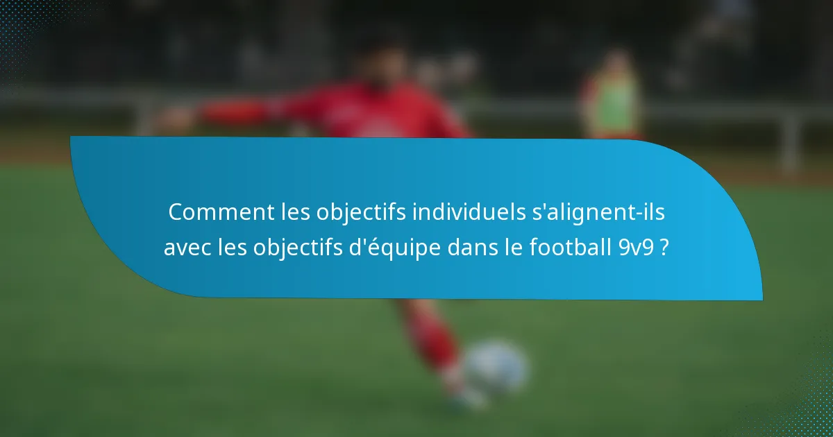 Comment les objectifs individuels s'alignent-ils avec les objectifs d'équipe dans le football 9v9 ?