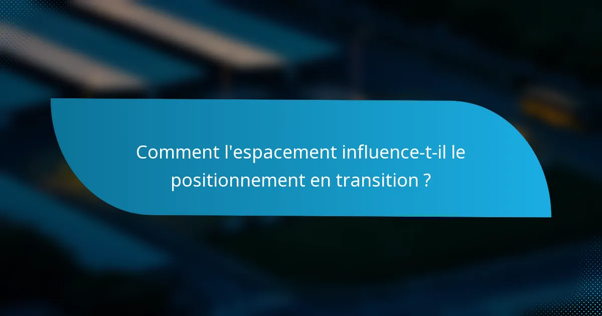 Comment l'espacement influence-t-il le positionnement en transition ?