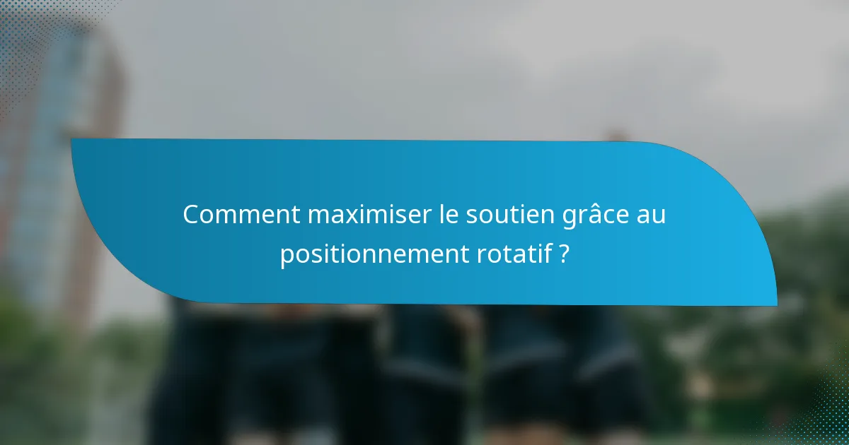 Comment maximiser le soutien grâce au positionnement rotatif ?