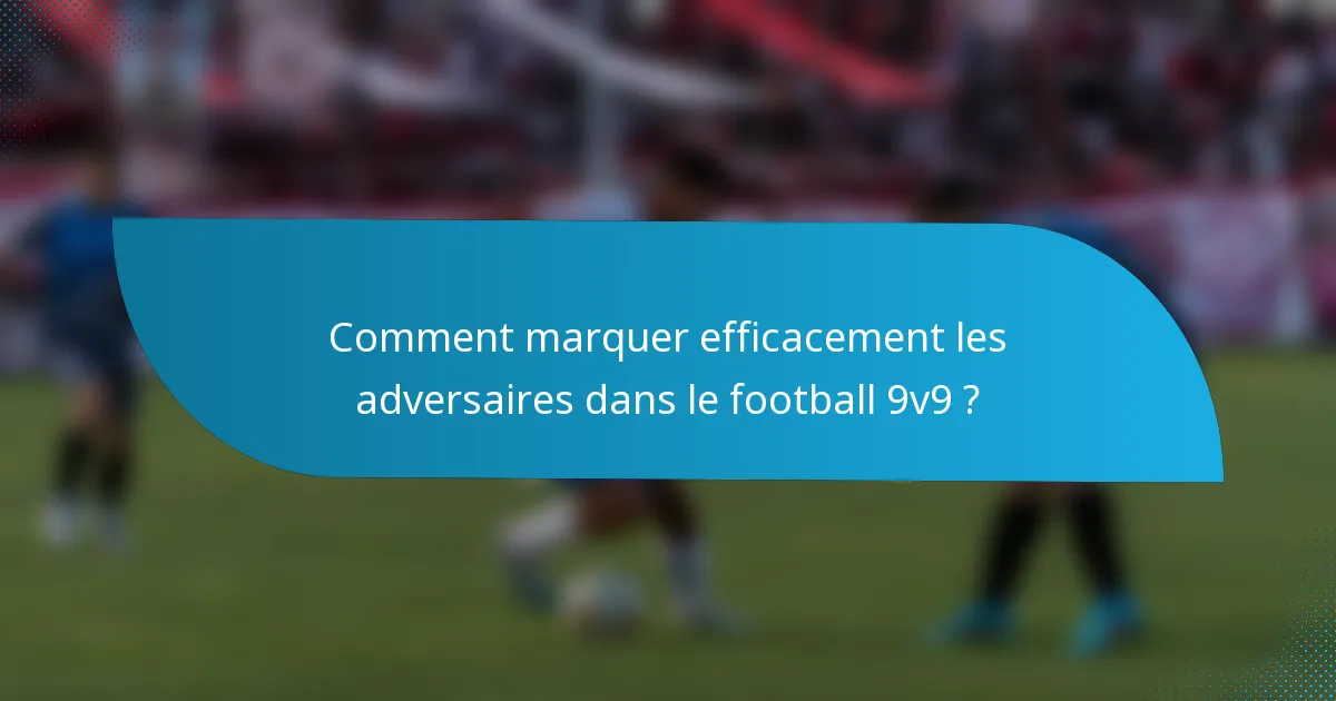 Comment marquer efficacement les adversaires dans le football 9v9 ?