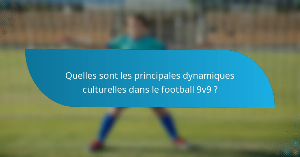 Quelles sont les principales dynamiques culturelles dans le football 9v9 ?