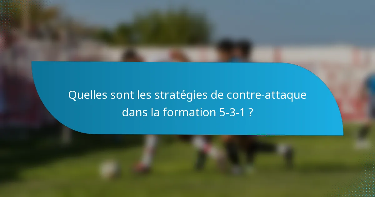Quelles sont les stratégies de contre-attaque dans la formation 5-3-1 ?
