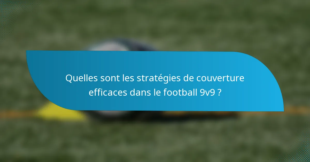 Quelles sont les stratégies de couverture efficaces dans le football 9v9 ?