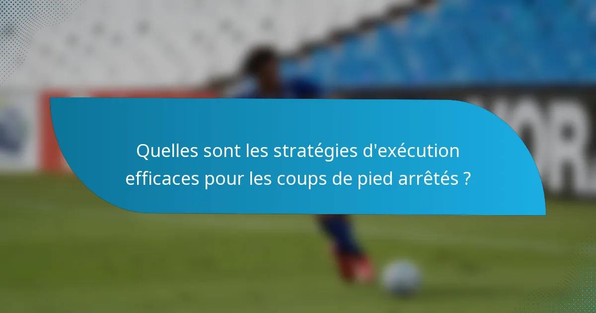 Quelles sont les stratégies d'exécution efficaces pour les coups de pied arrêtés ?