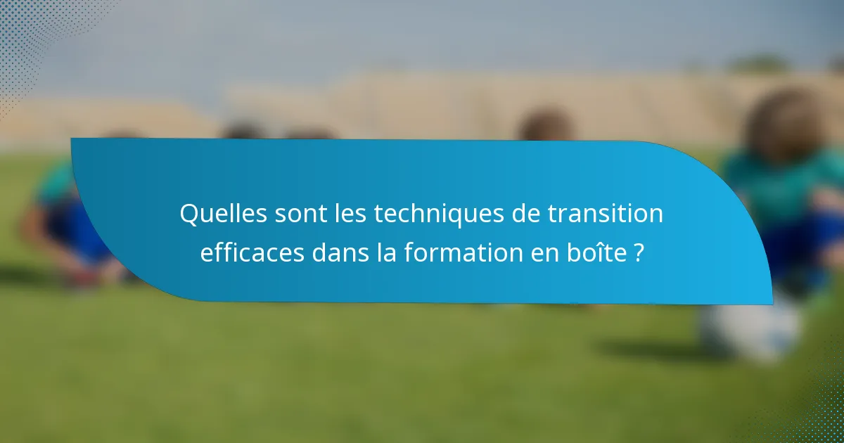 Quelles sont les techniques de transition efficaces dans la formation en boîte ?