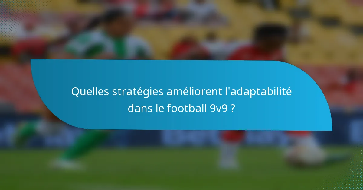 Quelles stratégies améliorent l'adaptabilité dans le football 9v9 ?