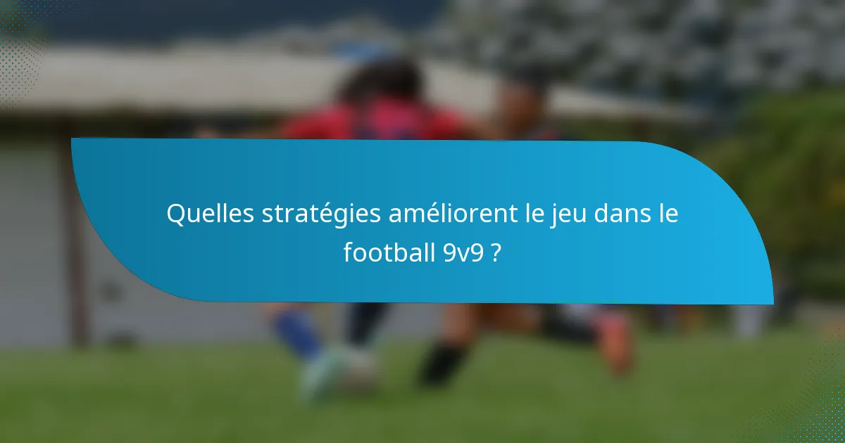 Quelles stratégies améliorent le jeu dans le football 9v9 ?