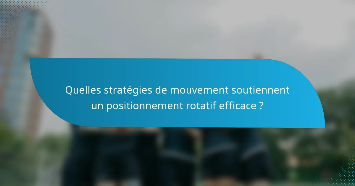 Quelles stratégies de mouvement soutiennent un positionnement rotatif efficace ?