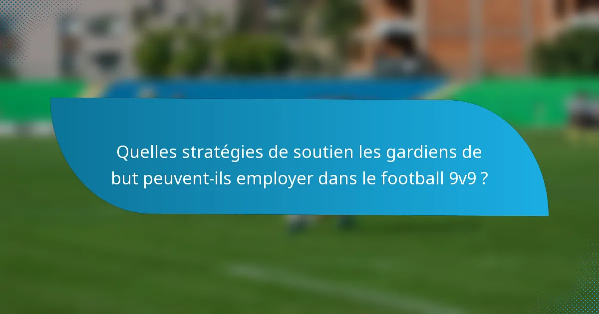 Quelles stratégies de soutien les gardiens de but peuvent-ils employer dans le football 9v9 ?