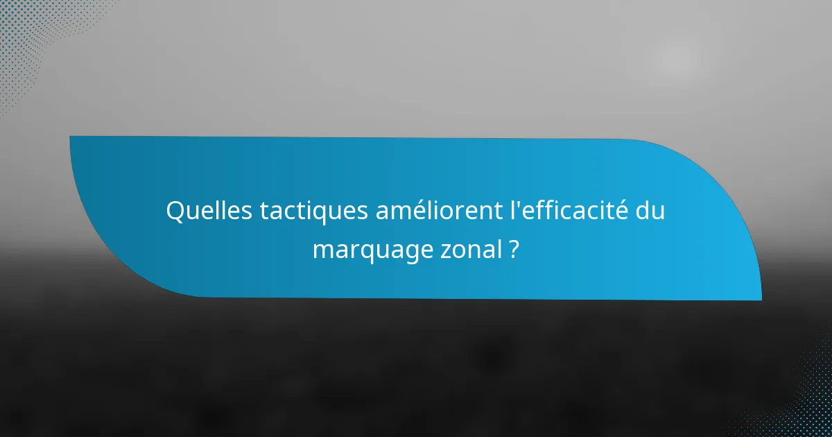 Quelles tactiques améliorent l'efficacité du marquage zonal ?