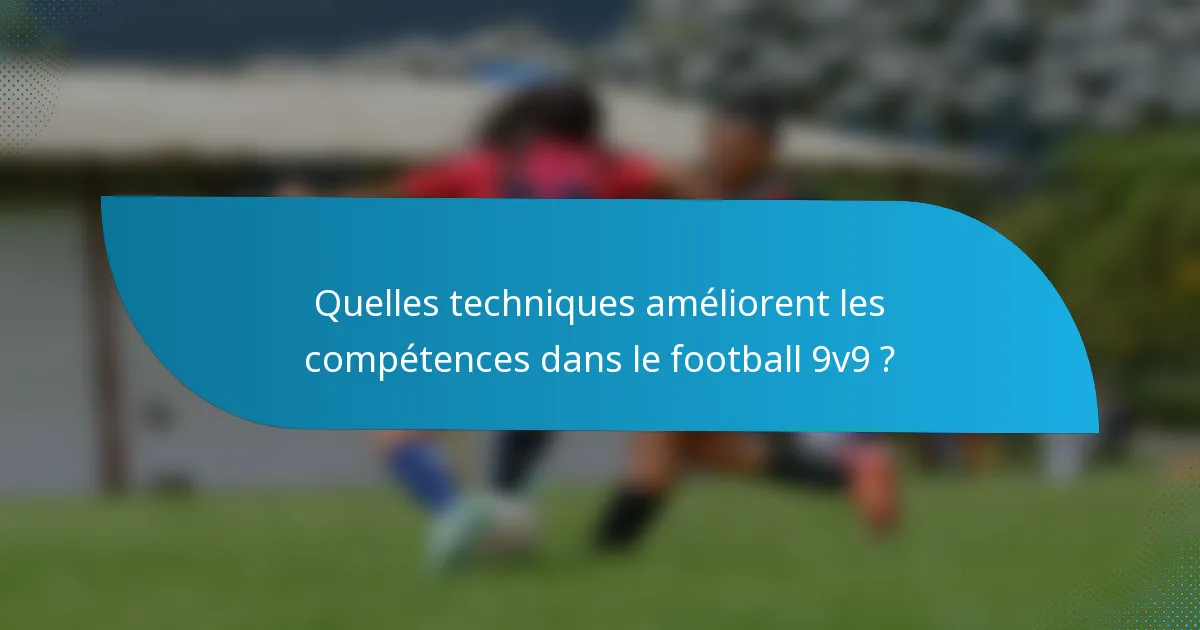Quelles techniques améliorent les compétences dans le football 9v9 ?