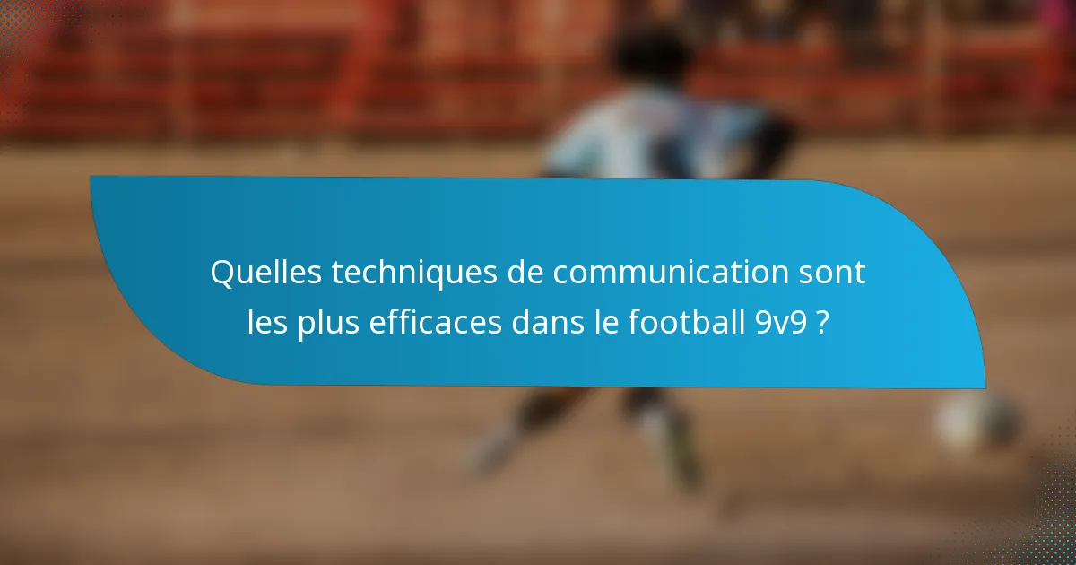 Quelles techniques de communication sont les plus efficaces dans le football 9v9 ?