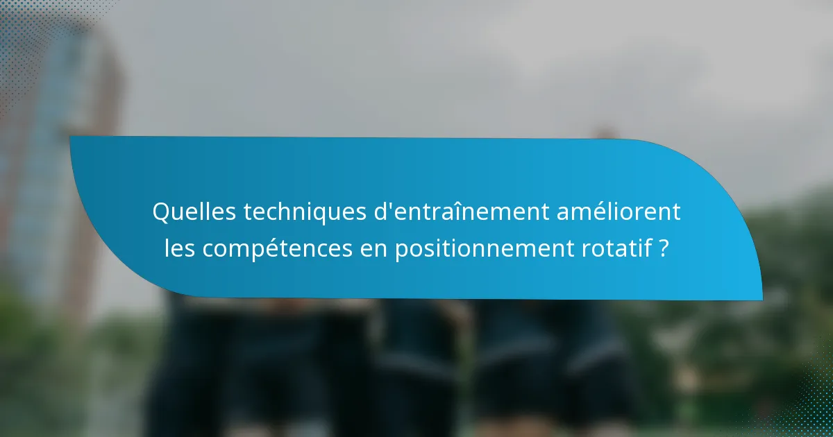Quelles techniques d'entraînement améliorent les compétences en positionnement rotatif ?
