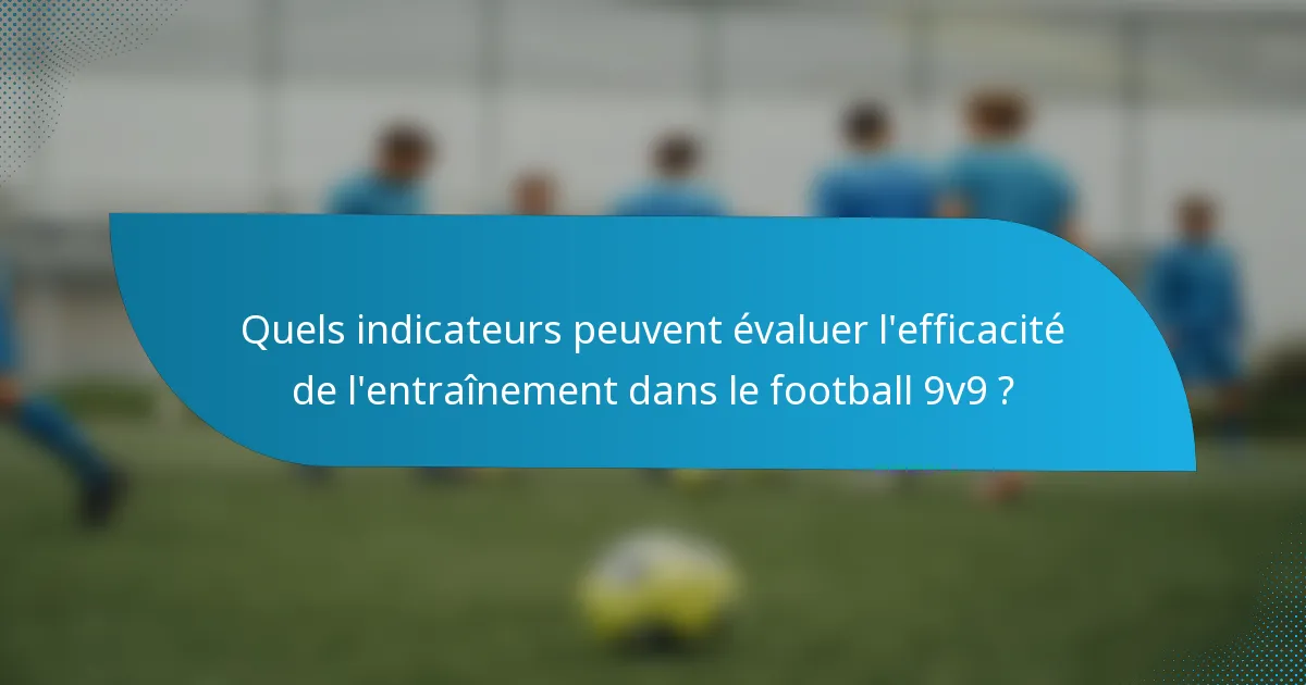 Quels indicateurs peuvent évaluer l'efficacité de l'entraînement dans le football 9v9 ?