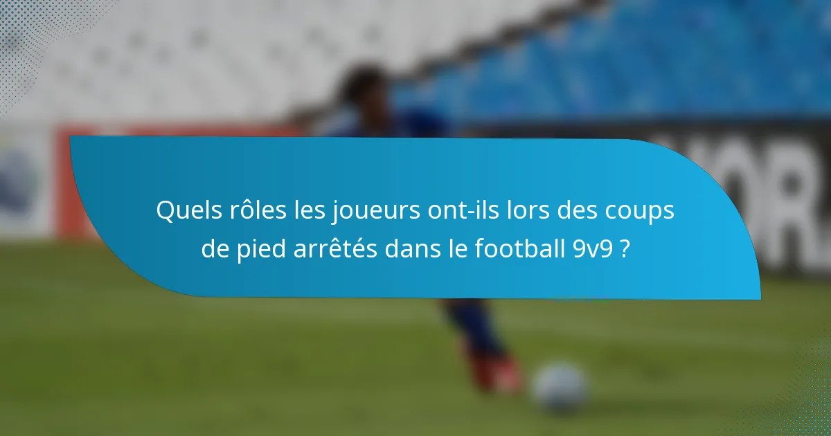 Quels rôles les joueurs ont-ils lors des coups de pied arrêtés dans le football 9v9 ?