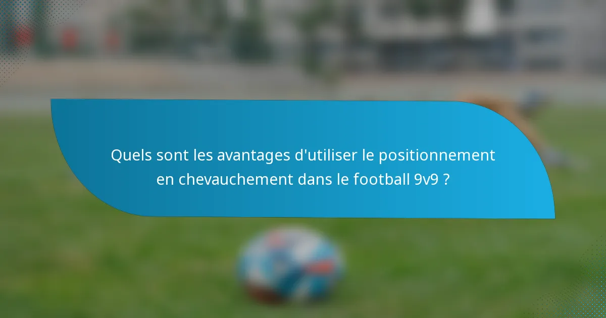 Quels sont les avantages d'utiliser le positionnement en chevauchement dans le football 9v9 ?