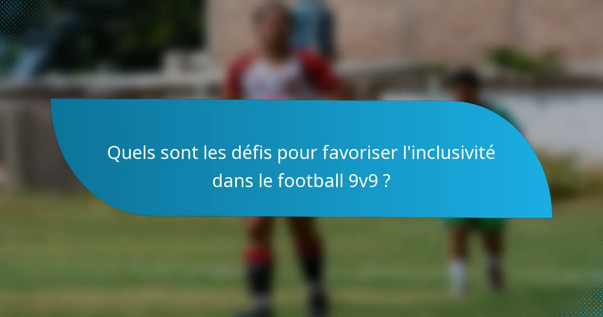 Quels sont les défis pour favoriser l'inclusivité dans le football 9v9 ?