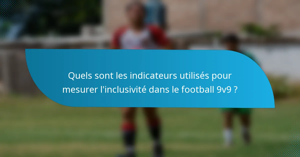 Quels sont les indicateurs utilisés pour mesurer l'inclusivité dans le football 9v9 ?