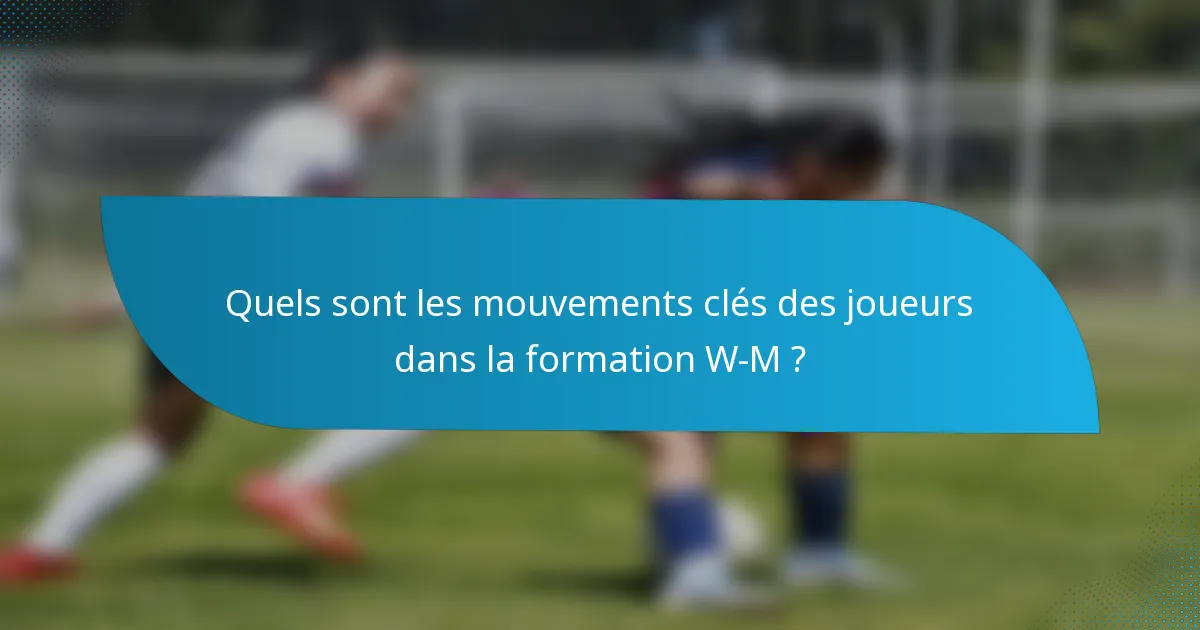 Quels sont les mouvements clés des joueurs dans la formation W-M ?