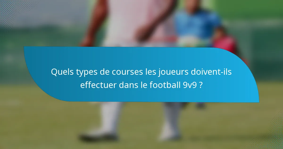 Quels types de courses les joueurs doivent-ils effectuer dans le football 9v9 ?